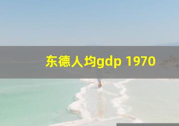 东德人均gdp 1970